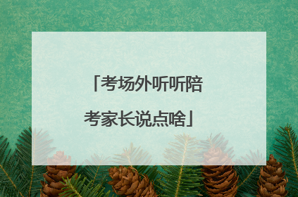 考场外听听陪考家长说点啥
